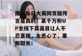 原来每日大赛网页版传言是真的！某千万粉UP主线下真面目让人不忍直视，太恶心了，果断取关！